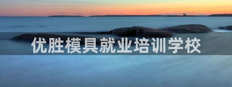 太阳集团sungroup：优胜模具就业培训学校