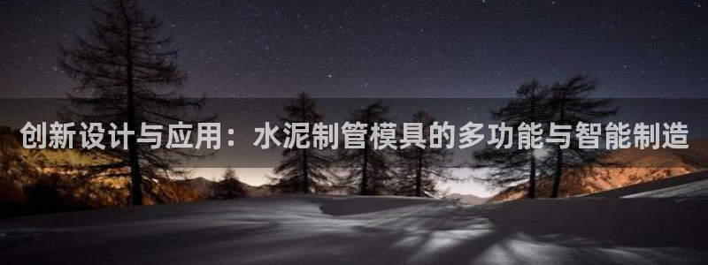 太阳集团城网站2007：创新设计与应用：水泥制管模具的多功能与智能制造