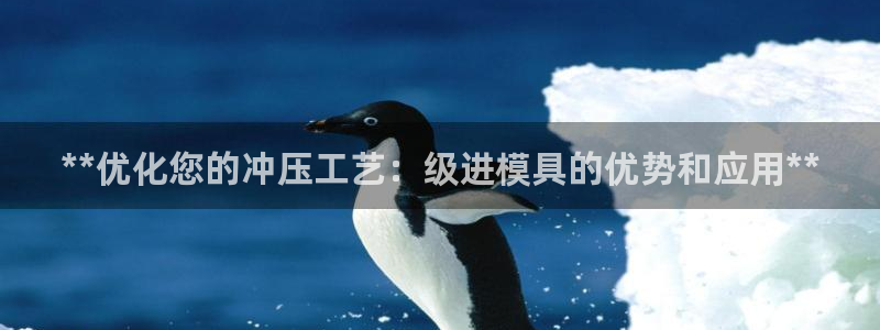 太阳影业投资：**优化您的冲压工艺：级进模具的优势和应用**