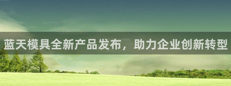 太阳集团电子游戏返还8元：蓝天模具全新产品发布，助力企业创新转型