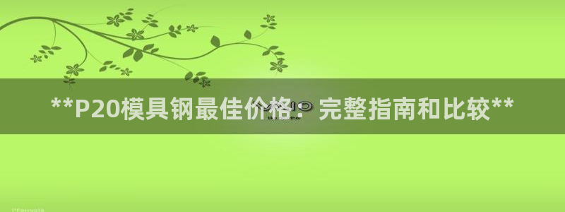 古天乐和太阳集团：**P20模具钢最佳价格：完整指南和比较**