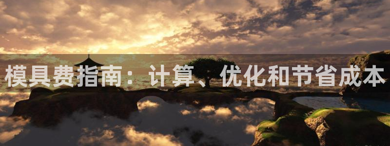 太阳集团在线：模具费指南：计算、优化和节省成本
