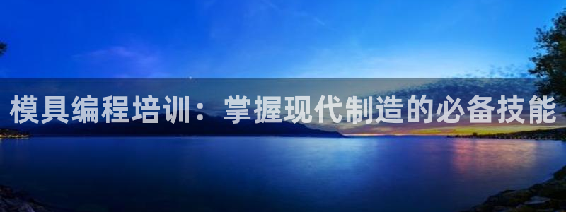 太阳集团董事长是谁：模具编程培训：掌握现代制造的必备技能