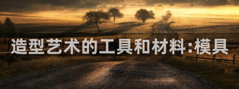 太阳集团电子游戏官网小额充值：造型艺术的工具和材料:模具