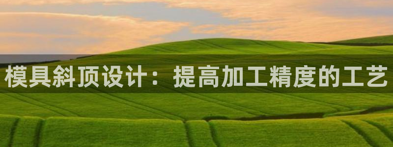 太阳成集团mmm671：模具斜顶设计：提高加工精度的工艺