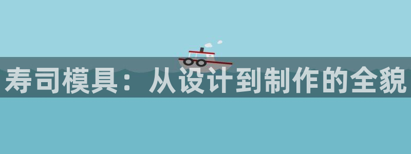 太阳gg娱选_2o5o26：寿司模具：从设计到制作的全貌