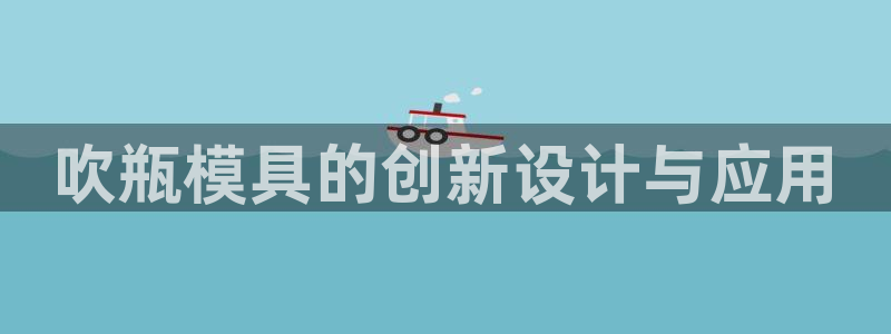 太阳集团手机app下载：吹瓶模具的创新设计与应用