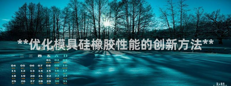太阳集团是什么平台?：**优化模具硅橡胶性能的创新方法**
