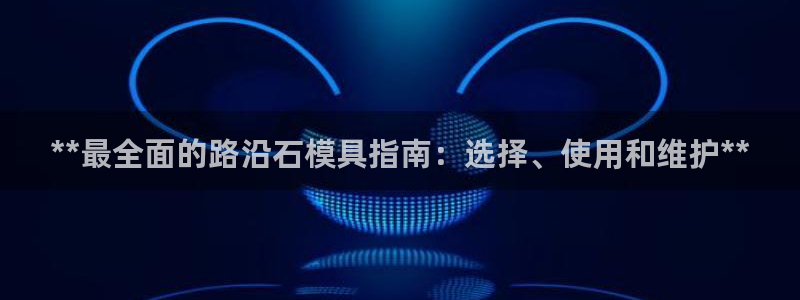 太阳集团官网导航下载：**最全面的路沿石模具指南：选择、使用和维护**