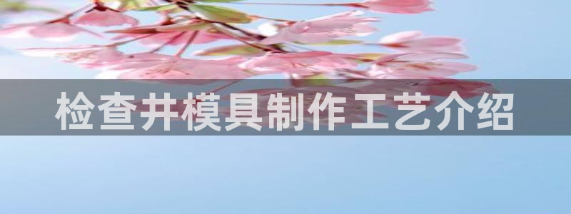 2018太阳集团游戏网站：检查井模具制作工艺介绍