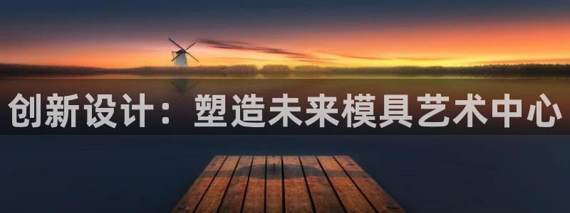 太阳集团电子游戏APP登录入口：创新设计：塑造未来模具艺术中心