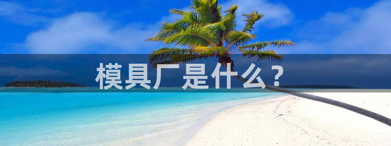 太阳集团城welcome：模具厂是什么？