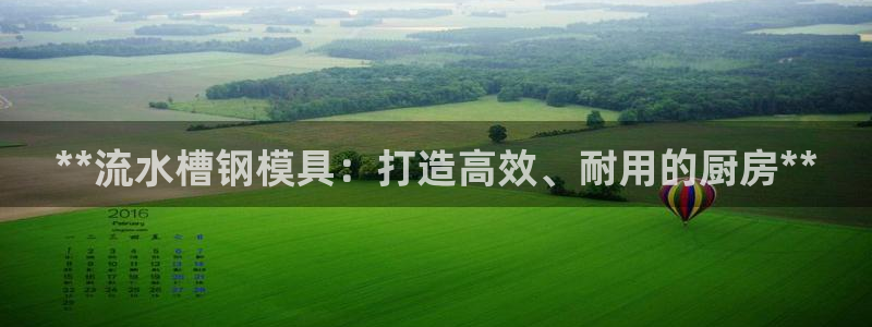 太阳集团8027：**流水槽钢模具：打造高效、耐用的厨房**