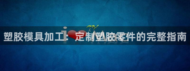 太阳集团娱乐场：塑胶模具加工：定制塑胶零件的完整指南
