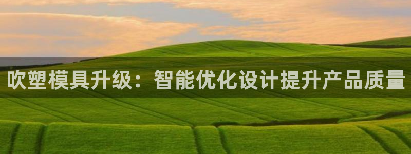 太阳集团网站1088vip：吹塑模具升级：智能优化设计提升产品质量