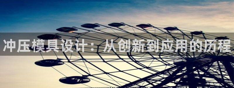 太阳2注册官网下载：冲压模具设计：从创新到应用的历程