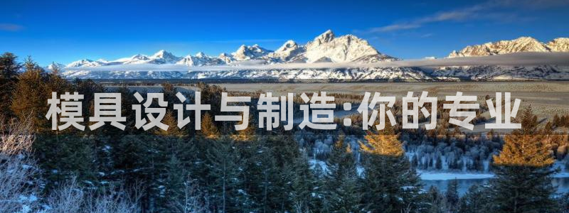太阳gg娱乐胺44262：模具设计与制造:你的专业