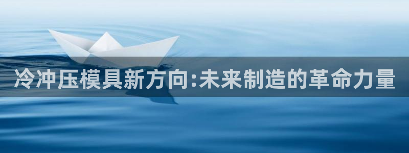 太阳成集团tyc234cc[主页]振：冷冲压模具新方向:未来制造的革命力量