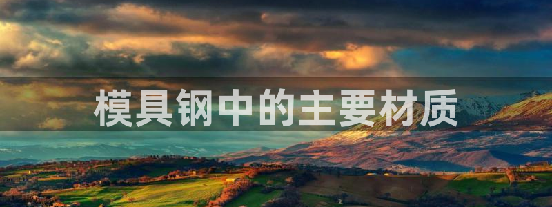太阳神电子游戏平台：模具钢中的主要材质