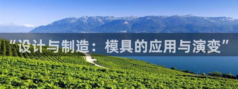 太阳成集团洗米华：“设计与制造：模具的应用与演变”
