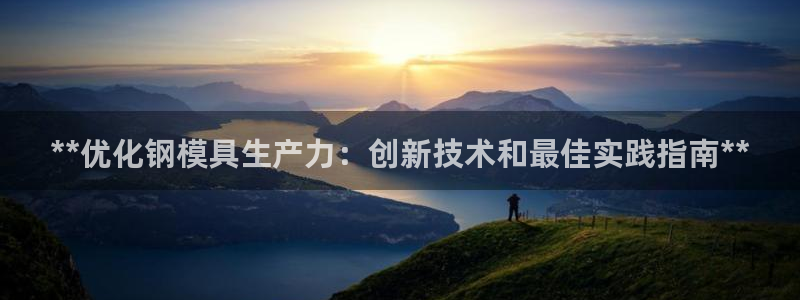 太阳集团城网站2017：**优化钢模具生产力：创新技术和最佳实践指南**
