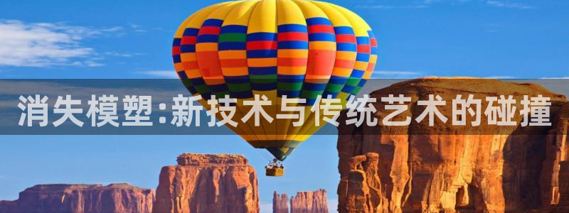 太阳http下载：消失模塑:新技术与传统艺术的碰撞