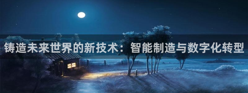 冷太阳演员表：铸造未来世界的新技术：智能制造与数字化转型