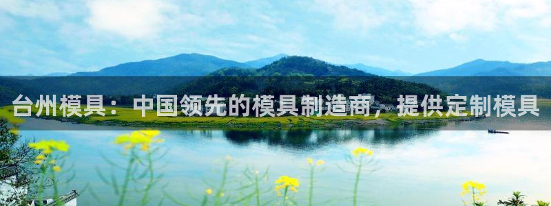 古天乐代言太阳网址ty：台州模具：中国领先的模具制造商，提供定制模具