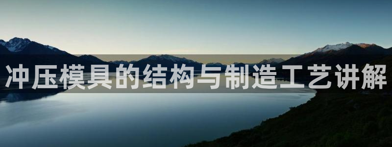 太阳gg官方网站：冲压模具的结构与制造工艺讲解