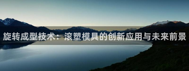 太阳成集团控股官网：旋转成型技术：滚塑模具的创新应用与未来前景