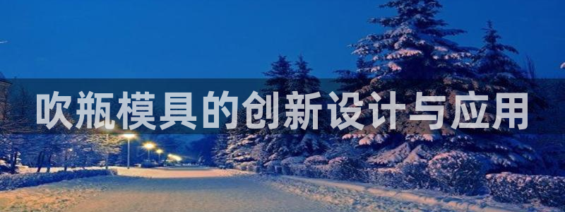 15vip太阳集团登录：吹瓶模具的创新设计与应用