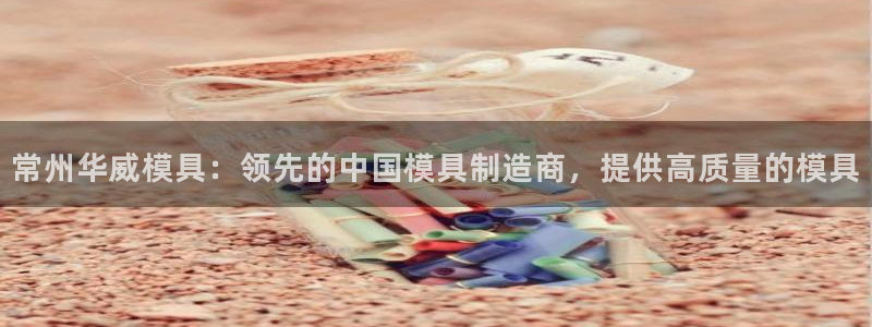 太阳gg娱乐胺44262：常州华威模具：领先的中国模具制造商，提供高质量的模具