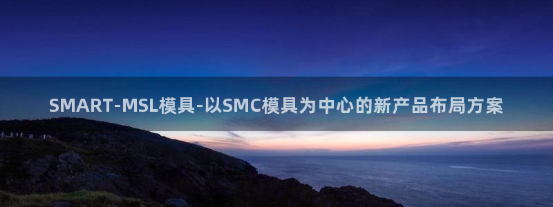 太阳成集团游戏是正规平台嚒：SMART-MSL模具-以SMC模具为中心的新产品布局方案