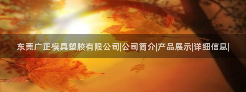 太阳集团网站古天乐代言的：东莞广正模具塑胶有限公司|公司简介|产品展示|详细信息|