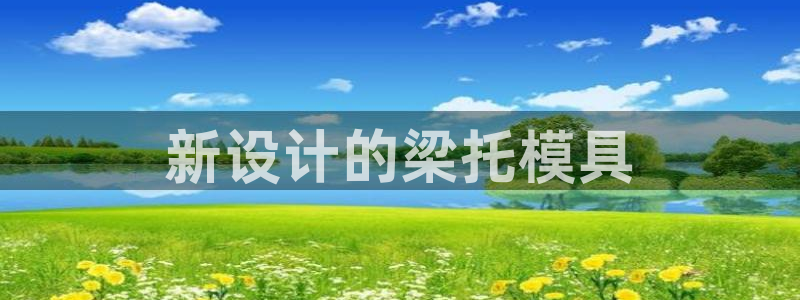 太阳成集团tyc234cc集团产业：新设计的梁托模具