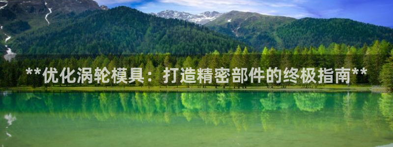太阳app下载网址进入：**优化涡轮模具：打造精密部件的终极指南**