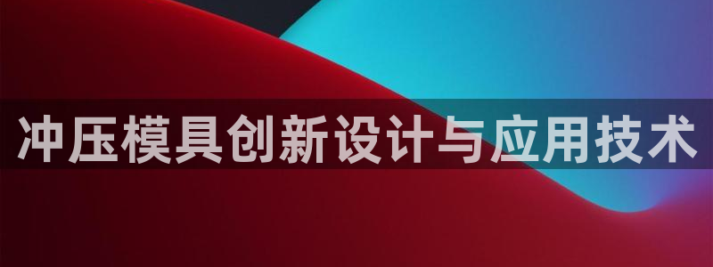 太阳阳城集团太阳卡：冲压模具创新设计与应用技术