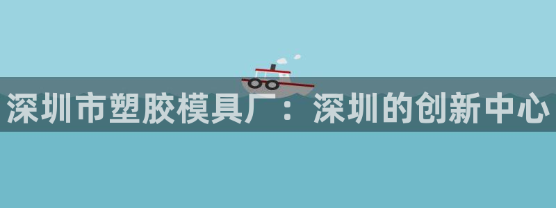 古天乐和太阳集团什么关系：深圳市塑胶模具厂：深圳的创新中心