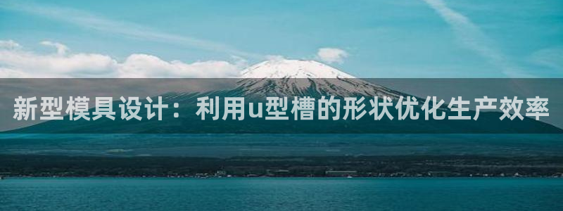太阳2平台网站：新型模具设计：利用u型槽的形状优化生产效率
