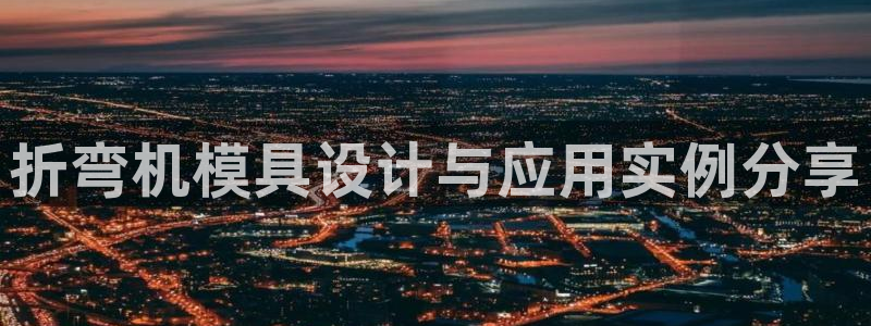 太阳诚集团网站：折弯机模具设计与应用实例分享