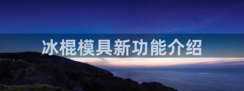 太阳集团电子游戏：冰棍模具新功能介绍