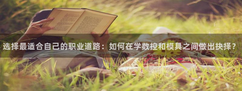 太阳集团娱乐全部网址视频：选择最适合自己的职业道路：如何在学数控和模具之间做出抉择？