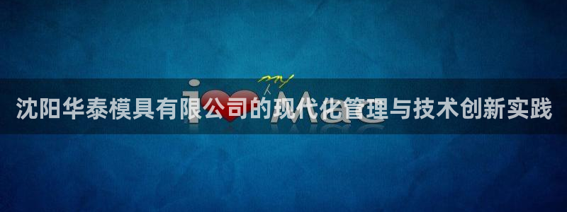 太阳科技集团：沈阳华泰模具有限公司的现代化管理与技术创新实践