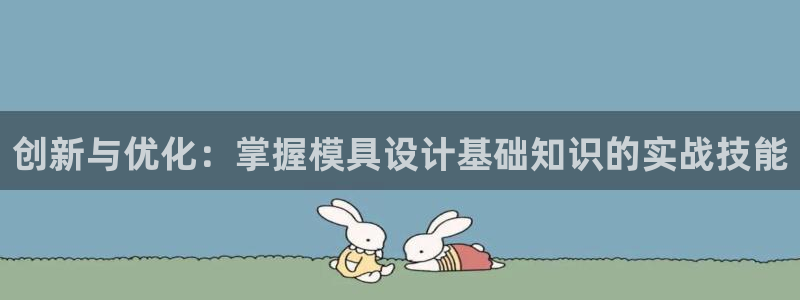 太阳集团娱乐官方网站：创新与优化：掌握模具设计基础知识的实战技能