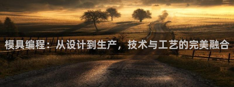 太阳集团娱乐场：模具编程：从设计到生产，技术与工艺的完美融合