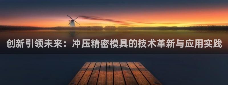 古天乐代言澳门太阳是真的吗：创新引领未来：冲压精密模具的技术革新与应用实践