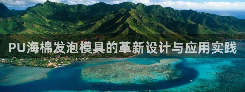 太阳集团城官方app：PU海棉发泡模具的革新设计与应用实践