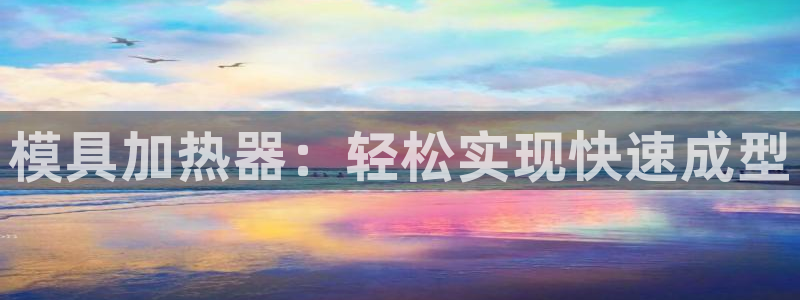 太阳地产老板：模具加热器：轻松实现快速成型