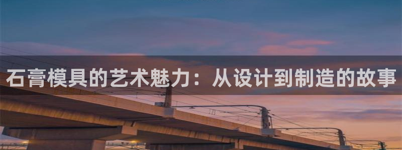 太阳董事长：石膏模具的艺术魅力：从设计到制造的故事