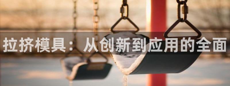 太阳集团2018登录网址是多少：拉挤模具：从创新到应用的全面